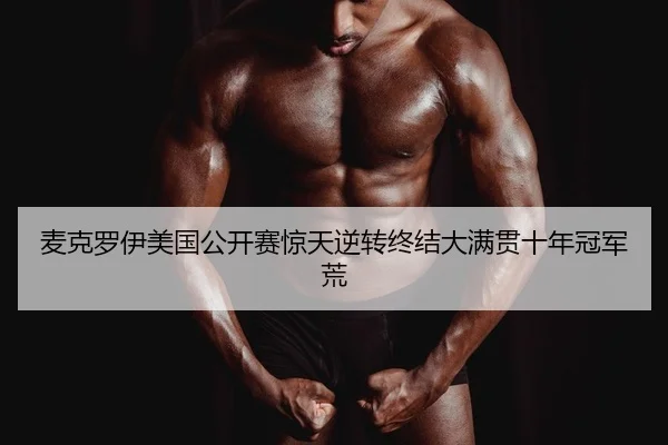麦克罗伊美国公开赛惊天逆转终结大满贯十年冠军荒
